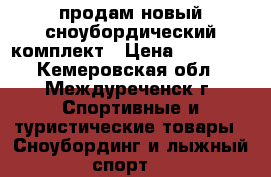 продам новый сноубордический комплект › Цена ­ 19 900 - Кемеровская обл., Междуреченск г. Спортивные и туристические товары » Сноубординг и лыжный спорт   